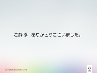 ご静聴、ありがとうございました。 
Copyright © Classmethod, Inc. 
 