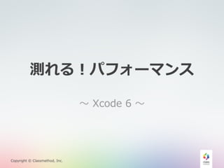 測れる！パフォーマンス 
Copyright © Classmethod, Inc. 
〜～ Xcode 6 〜～ 
 