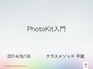 PhotoKit入門 
2014/9/18 クラスメソッド 平屋 
Copyright © Classmethod, Inc. 1 
 