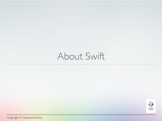 About Swift 
Copyright © Classmethod, Inc. 
 
