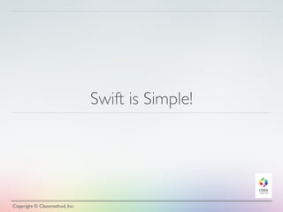 Swift is Simple! 
Copyright © Classmethod, Inc. 
 