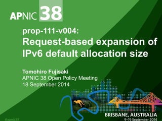 prop-111-v004: 
Request-based expansion of 
IPv6 default allocation size 
Tomohiro Fujisaki 
APNIC 38 Open Policy Meeting 
18 September 2014 
 