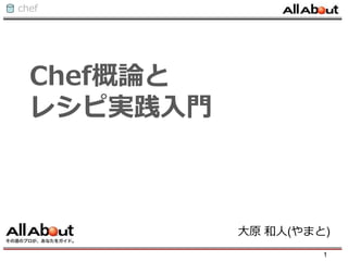 chef
Chef概論と
レシピ実践入門
大原 和人(やまと)
1
 