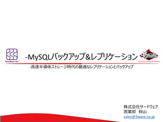 Enterprise backup & recovery 
-MySQLバックアップ&レプリケーション 
-高速半導体ストレージ時代の最適なレプリケーションとバックアップ 
株式会社サードウェア 
営業部秋山 
sales@3ware.co.jp  