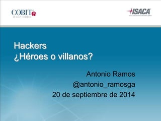 Hackers 
¿Héroes o villanos? 
Antonio Ramos 
@antonio_ramosga 
20 de septiembre de 2014 
 