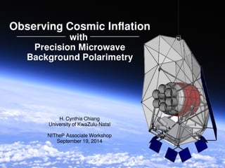 Observing Cosmic Inflation 
with 
Precision Microwave 
Background Polarimetry 
H. Cynthia Chiang 
University of KwaZulu-Natal 
NITheP Associate Workshop 
September 19, 2014 
 