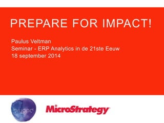 PREPARE FOR IMPACT! 
Paulus Veltman 
Seminar - ERP Analytics in de 21ste Eeuw 
18 september 2014 
 