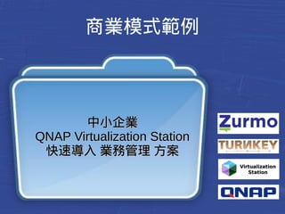 商業模式範例 
中小企業
QQNNAAPP VViirrttuuaalliizzaattiioonn SSttaattiioonn 
快速導入 業務管理 方案
VViirrttuuaalliizzaattiioonn 
SSttaattiioonn 
 