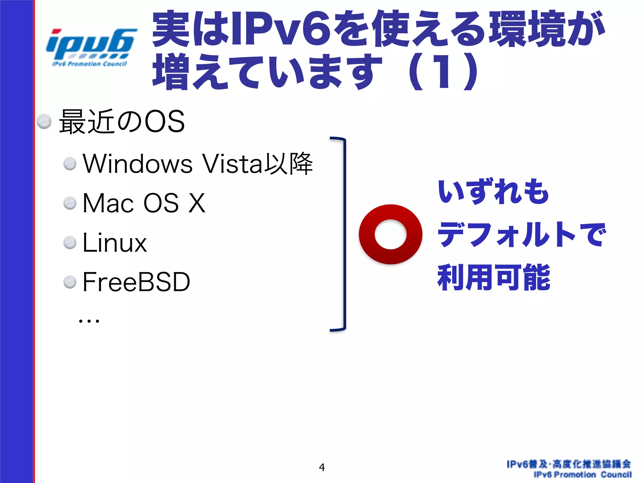 実はIPv6を使える環境が 
増えています（１） 
最近のOS 
Windows Vista以降 
Mac OS X 
Linux 
FreeBSD 
　… 
! 
! 
4 
いずれも 
デフォルトで 
利用可能 
 