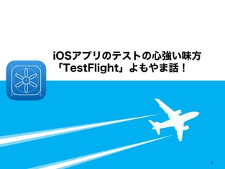iOSアプリのテストの心強い味方 「TestFlight」よもやま話！ 
• 
1 
 
