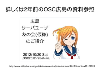 詳しくは2年前のOSC広島の資料参照 
http://www.slideshare.net/yo.takata/serverstudyhiroshimaosc2012hiroshima20121020 
 