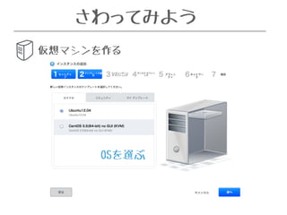 さわってみよう 
仮想マシンを作る 
OSを選ぶ 
 