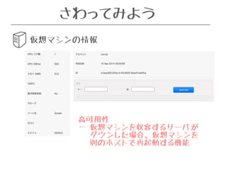 さわってみよう 
仮想マシンの情報 
高可用性 
… 仮想マシンを収容するサーバが 
ダウンした場合、仮想マシンを 
別のホストで再起動する機能 
 