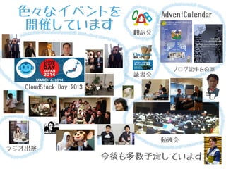 AdventCalendar 
ブログ記事を公開 
翻訳会 
色々なイベントを 
開催しています 
今後も多数予定しています 
ラジオ出演 
読書会 
CloudStack Day 2013 
勉強会 
 