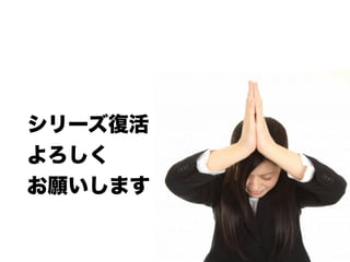 シリーズ復活 
よろしく 
お願いします 
 
