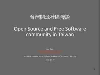 1
台灣開源社區淺談
Open Source and Free Software
community in Taiwan
Rex Tsai
chihchun@kalug.linux.org.tw
http://nutsfactory.net/
Software Freedom Day @ Chinese Academy Of Sciences, Beijing
2014-09-20
 