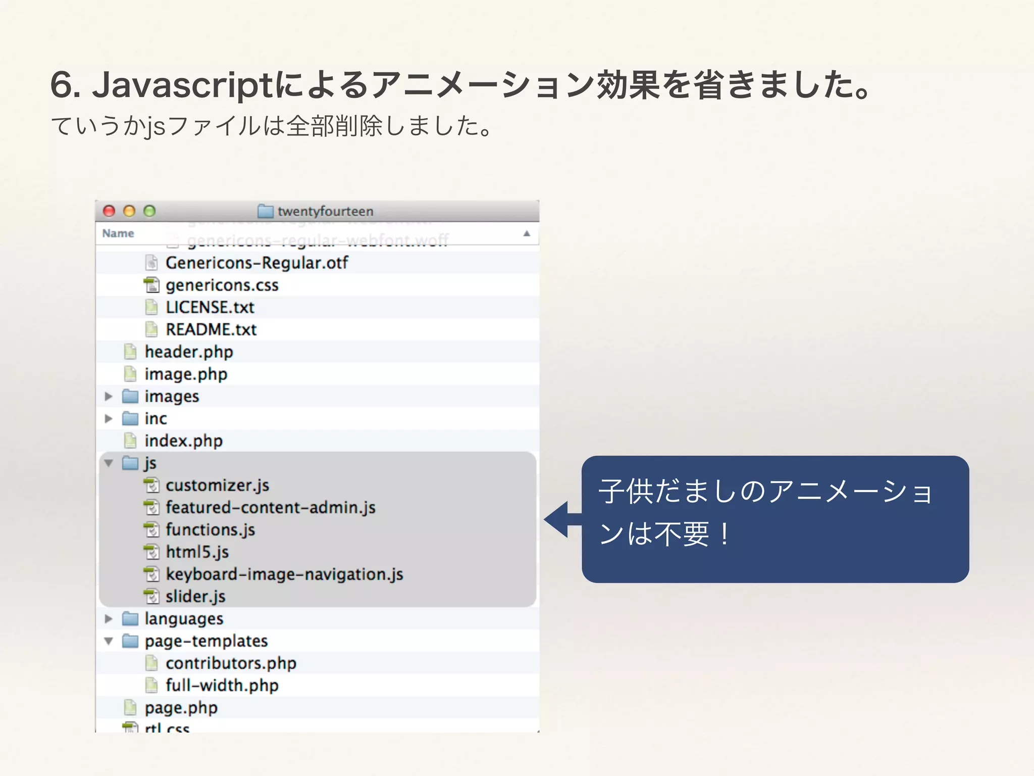 6. Javascriptによるアニメーション効果を省きました。 
ていうかjsファイルは全部削除しました。 
子供だましのアニメーショ 
ンは不要！ 
 
