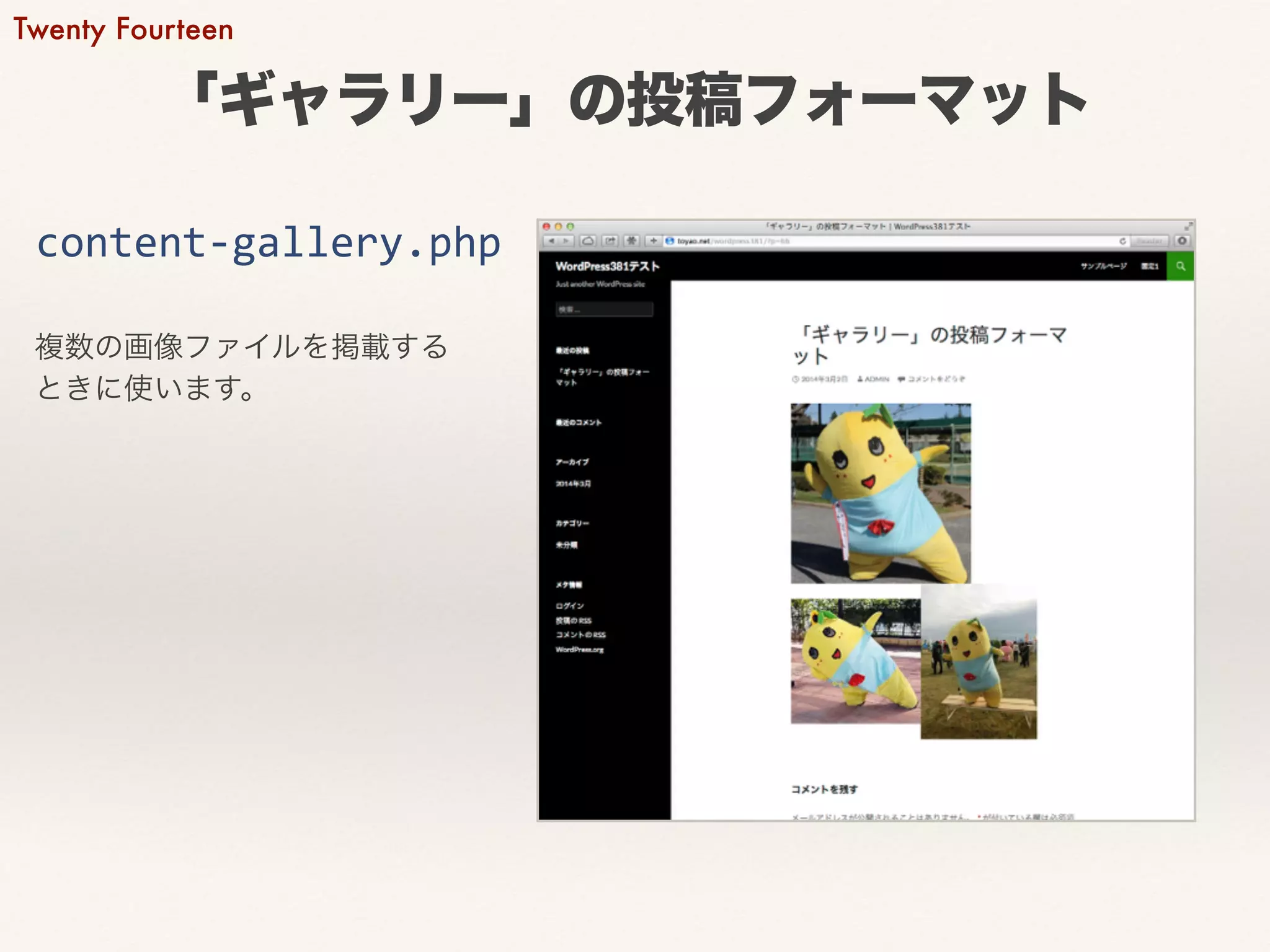 Twenty Fourteen 
「ギャラリー」の投稿フォーマット 
content-­‐gallery.php 
複数の画像ファイルを掲載する 
ときに使います。 
 