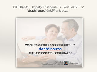 2013年5月、Twenty Thirteenをベースにしたテーマ 
"doshirouto"を公開しました。 
 