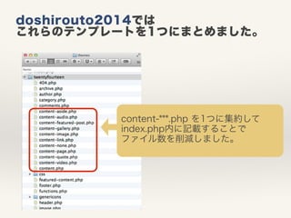doshirouto2014では 
これらのテンプレートを1つにまとめました。 
content-***.php を1つに集約して 
index.php内に記載することで 
ファイル数を削減しました。 
 