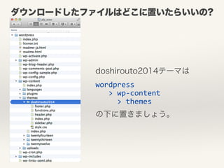 ダウンロードしたファイルはどこに置いたらいいの? 
doshirouto2014テーマは 
wordpress 
> 
wp-­‐content 
> 
themes 
の下に置きましょう。 
 