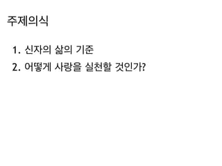 주제의식 
1. 신자의 삶의 기준 
2. 어떻게 사랑을 실천할 것인가? 
 