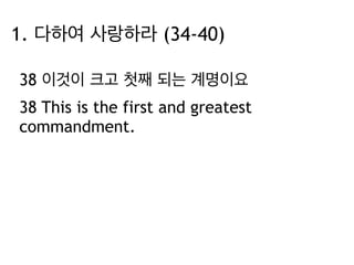 1. 다하여 사랑하라 (34-40) 
38 이것이 크고 첫째 되는 계명이요 
38 This is the first and greatest 
commandment. 
 