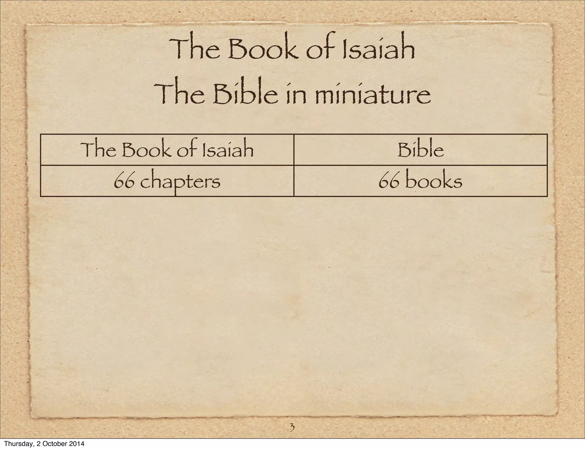 The Book of Isaiah 
The Bible in miniature 
The Book of Isaiah Bible 
66 chapters 66 books 
3 
Thursday, 2 October 2014 
 