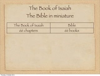 The Book of Isaiah 
The Bible in miniature 
The Book of Isaiah Bible 
66 chapters 66 books 
3 
Thursday, 2 October 2014 
 