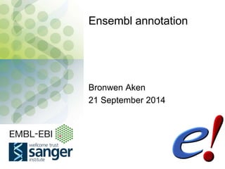 EBI is an Outstation of the European Molecular Biology Laboratory.
Ensembl annotation
Bronwen Aken
21 September 2014
 