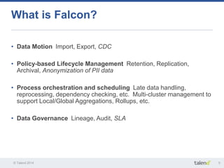 What is Falcon? 
• Data Motion Import, Export, CDC 
• Policy-based Lifecycle Management Retention, Replication, 
Archival,...