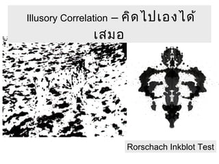 Illusory Correlation – คิดไปเองได้ 
เสมอ 
Rorschach Inkblot Test 
 