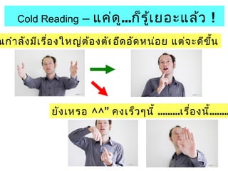 Cold Reading – แค่ดู...ก็รู้เยอะแล้ว ! 
ณกำำลังมีเรื่องใหญ่ต้องตัดอสึดินอใัดจหน่อย แต่จะดีขึ้น 
ยังเหรอ ^^” คงเร็วอๆืมนมี้.........เรื่องนี้........ 
 