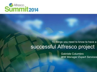 10 things you need to know to have a 
successful Alfresco project 
Gabriele Columbro 
WW Manager Expert Services 
 