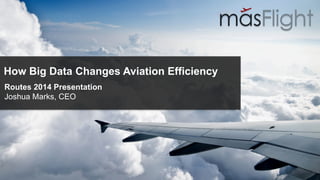 How Big Data Changes Aviation Efficiency 
Routes 2014 Presentation 
Joshua Marks, CEO 
 