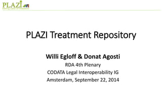 PLAZI Treatment Repository 
Willi Egloff & Donat Agosti 
RDA 4th Plenary 
CODATA Legal Interoperability IG 
Amsterdam, September 22, 2014 
 