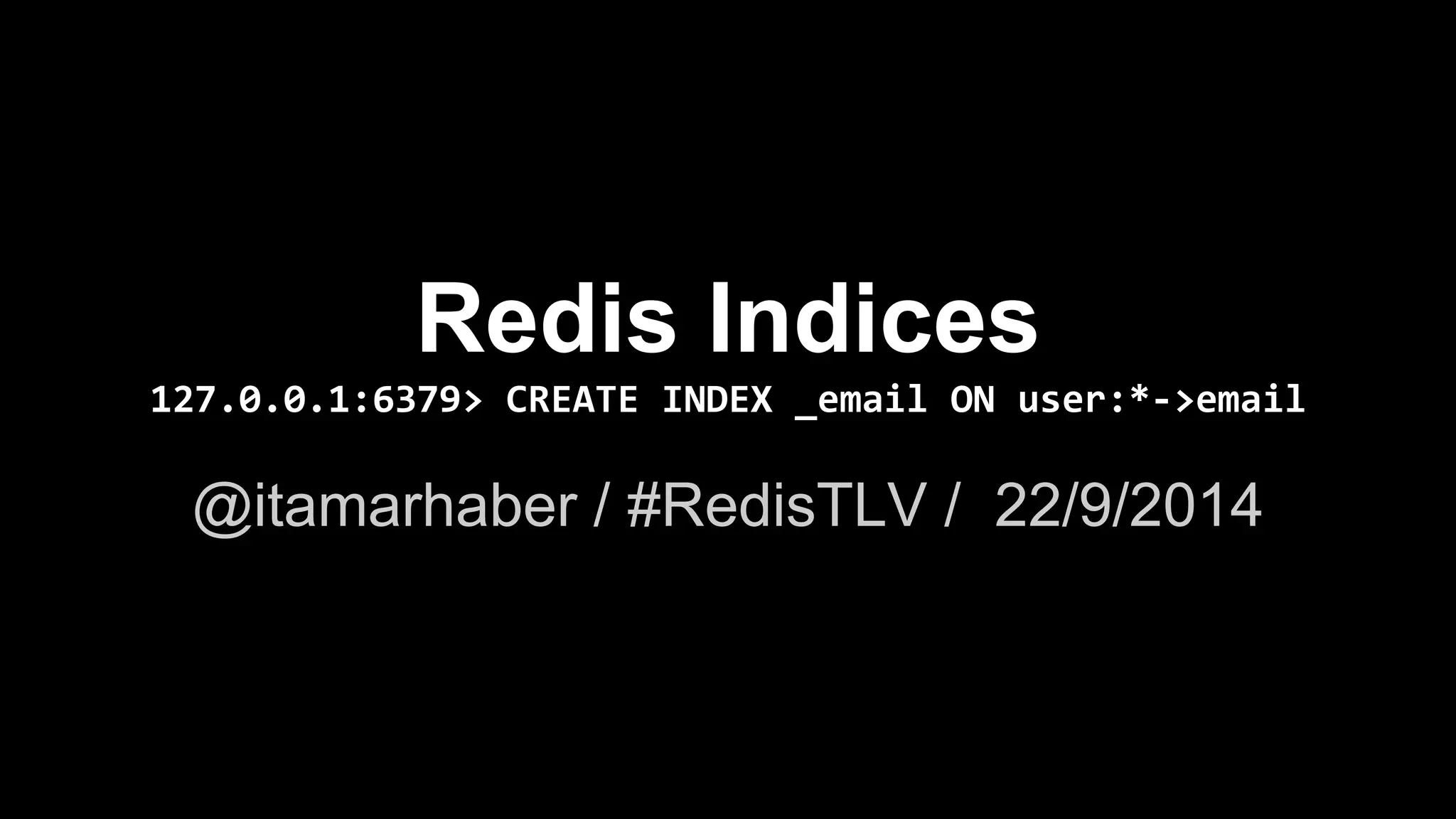 Redis Indices 
127.0.0.1:6379> CREATE INDEX _email ON user:*->email 
@itamarhaber / #RedisTLV / 22/9/2014 
 