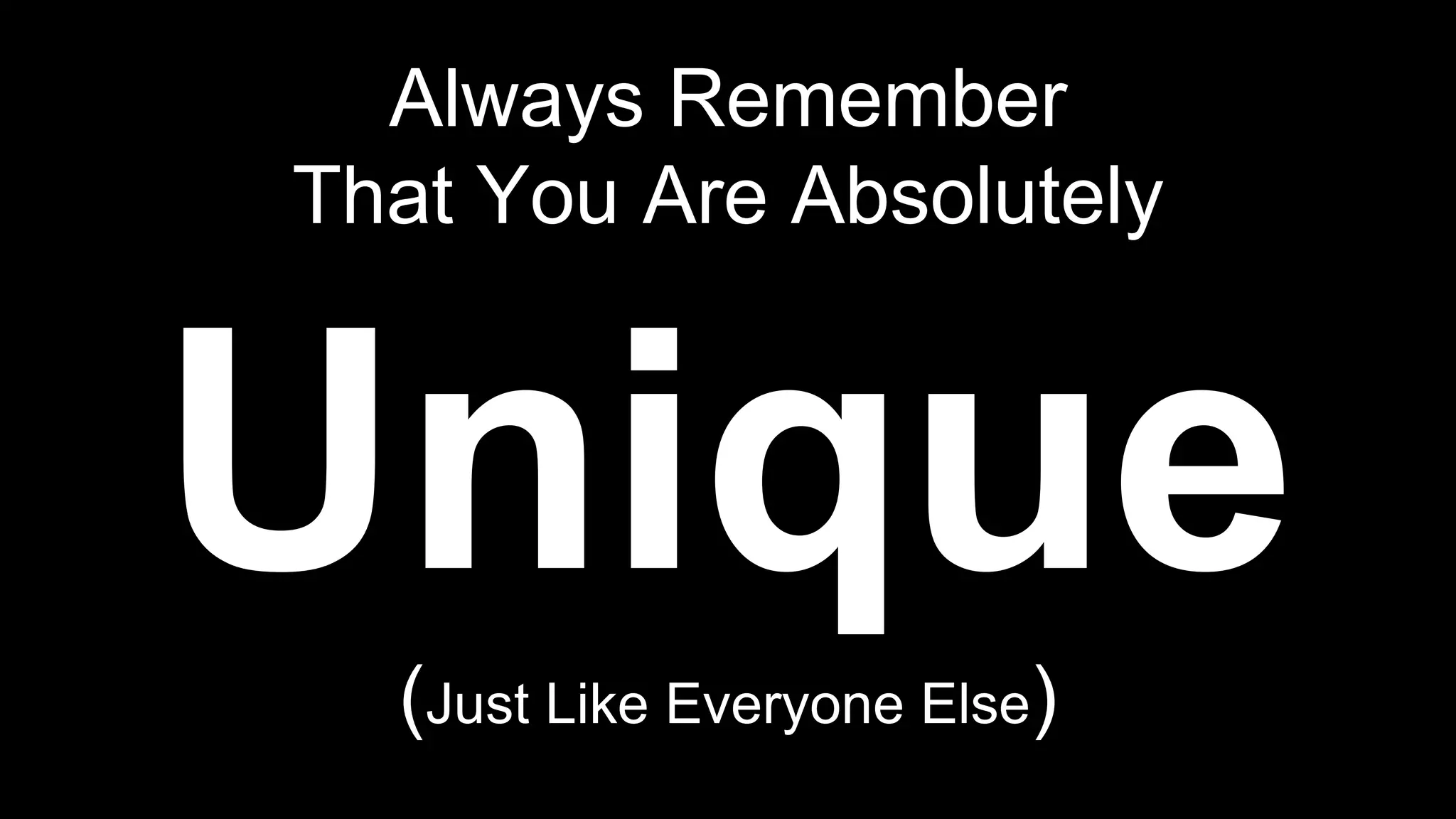 Always Remember 
That You Are Absolutely 
Unique 
(Just Like Everyone Else) 
 