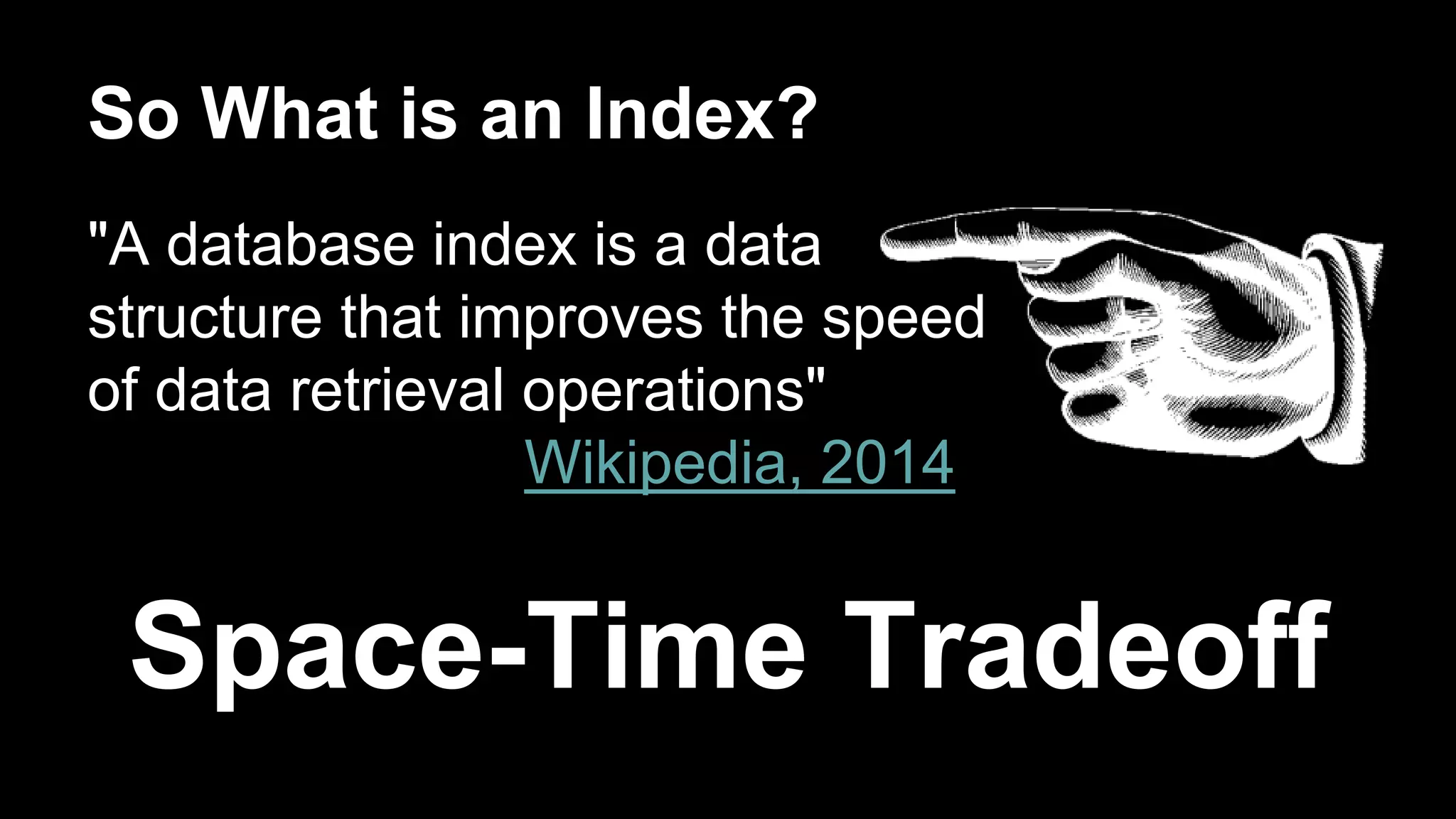 So What is an Index? 
"A database index is a data 
structure that improves the speed 
of data retrieval operations" 
Wikipedia, 2014 
Space-Time Tradeoff 
 