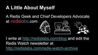 A Little About Myself 
A Redis Geek and Chief Developers Advocate 
at .com 
I write at http://redislabs.com/blog and edit the 
Redis Watch newsletter at 
http://redislabs.com/redis-watch-archive 
 