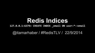 Redis Indices 
127.0.0.1:6379> CREATE INDEX _email ON user:*->email 
@itamarhaber / #RedisTLV / 22/9/2014 
 