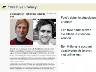 “Creative Privacy” 
Foto’s delen in afgesloten 
groepen 
Een fake naam kiezen 
die alleen je vrienden 
kennen 
Een tijdlang je account 
deactiveren als je even 
niet online kunt 
… 
 