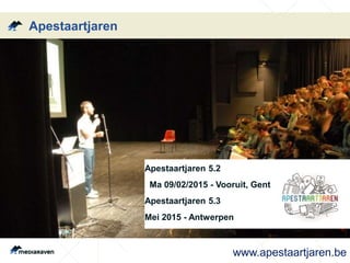 Apestaartjaren 5.2 
Ma 09/02/2015 - Vooruit, Gent 
Apestaartjaren 5.3 
Mei 2015 - Antwerpen 
Apestaartjaren 
www.apestaartjaren.be 
 