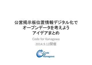公営掲示板位置情報デジタル化で
オープンデータを考えよう
アイデアまとめアイデアまとめ
Code for Kanagawa
2014.9.12開催
 