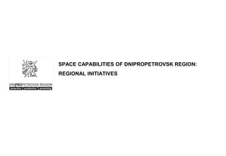 SPACE CAPABILITIES OF DNIPROPETROVSK REGION: 
REGIONAL INITIATIVES 
 