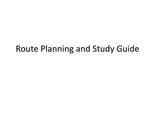 Route Planning and Study Guide 
 