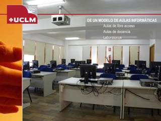 DE UN MODELO DE AULAS INFORMÁTICAS 
Aulas de libre acceso 
Aulas de docencia 
Laboratorios  
