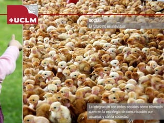 SOCIAL 
La integración con redes sociales como elemento clave en la estrategia de comunicación con usuarios y con la sociedad 
El futuro no es individual  