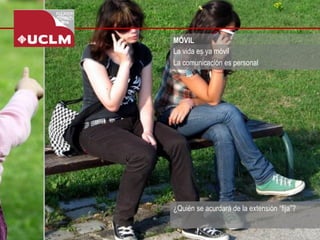 MÓVIL 
¿Quién se acurdará de la extensión “fija”? 
La vida es ya móvil 
La comunicación es personal  