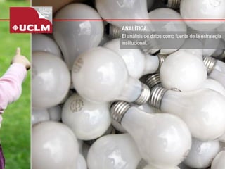 ANALÍTICA 
El análisis de datos como fuente de la estrategia institucional.  